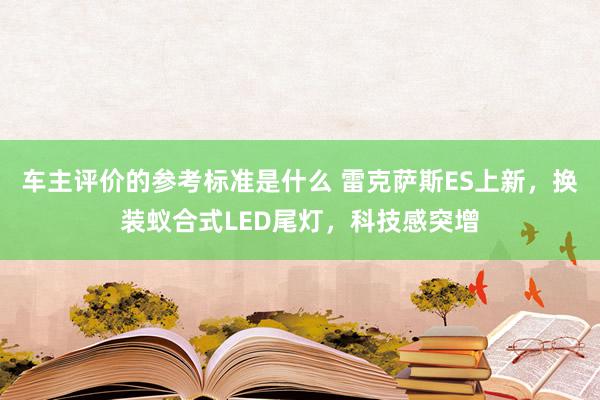 车主评价的参考标准是什么 雷克萨斯ES上新，换装蚁合式LED尾灯，科技感突增