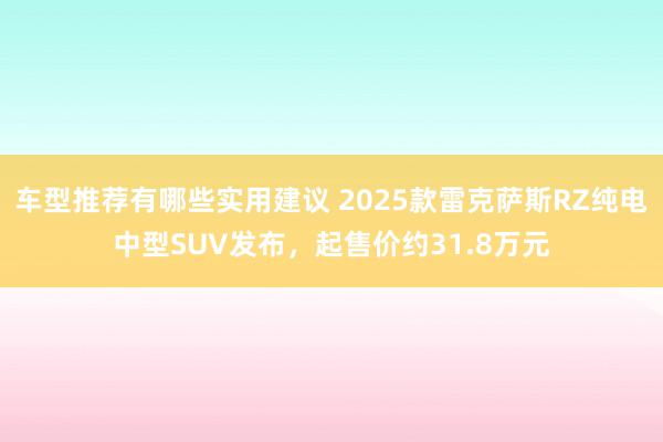 车型推荐有哪些实用建议 2025款雷克萨斯RZ纯电中型SUV发布，起售价约31.8万元