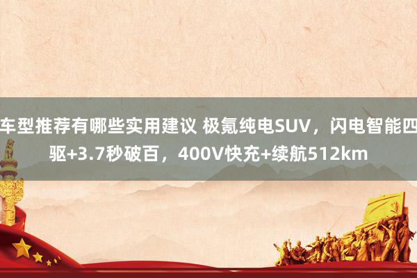 车型推荐有哪些实用建议 极氪纯电SUV，闪电智能四驱+3.7秒破百，400V快充+续航512km