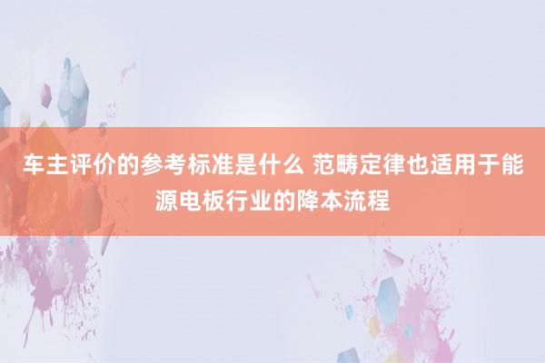 车主评价的参考标准是什么 范畴定律也适用于能源电板行业的降本流程