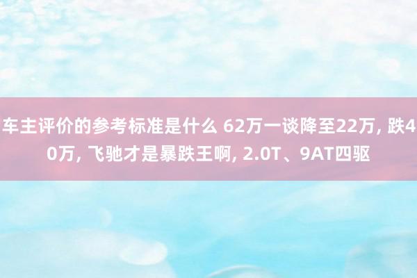 车主评价的参考标准是什么 62万一谈降至22万, 跌40万, 飞驰才是暴跌王啊, 2.0T、9AT四驱