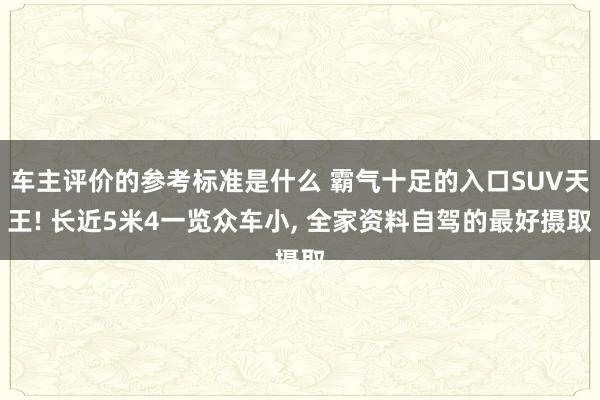 车主评价的参考标准是什么 霸气十足的入口SUV天王! 长近5米4一览众车小, 全家资料自驾的最好摄取