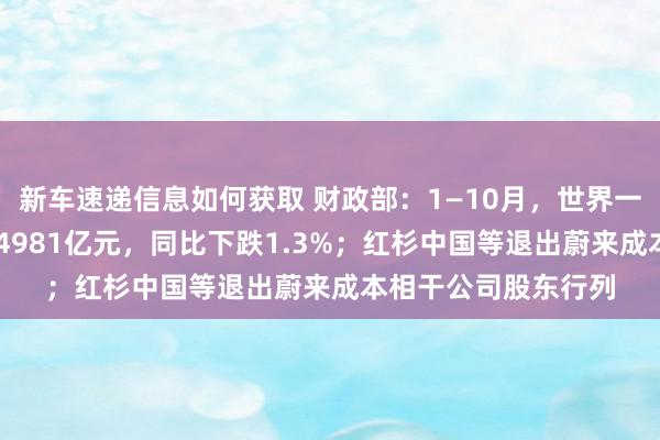 新车速递信息如何获取 财政部：1—10月，世界一般大师预算收入184981亿元，同比下跌1.3%；红杉中国等退出蔚来成本相干公司股东行列