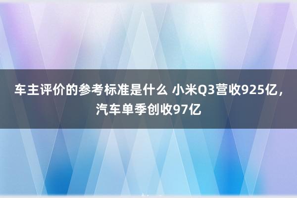 车主评价的参考标准是什么 小米Q3营收925亿，汽车单季创收97亿