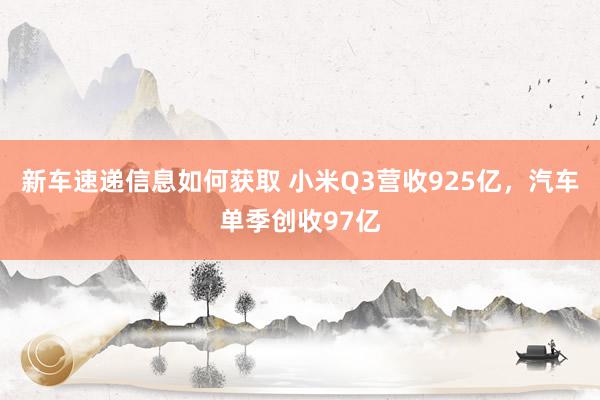 新车速递信息如何获取 小米Q3营收925亿，汽车单季创收97亿