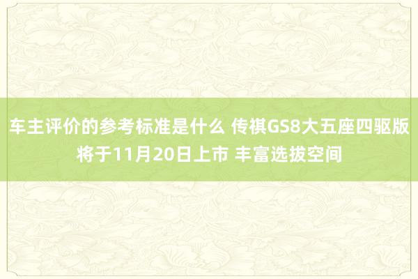 车主评价的参考标准是什么 传祺GS8大五座四驱版将于11月20日上市 丰富选拔空间